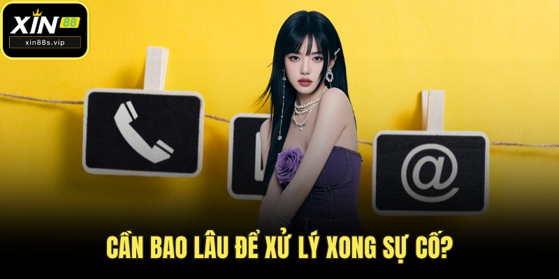 Liên Hệ Cần bao lâu để xử lý xong sự cố?