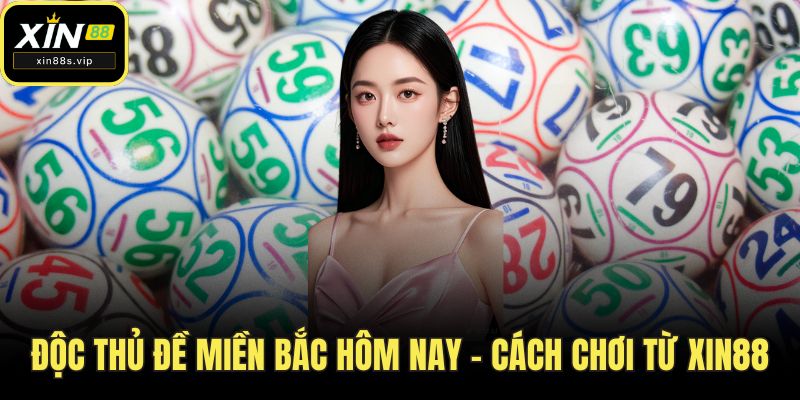Độc Thủ Đề Miền Bắc Hôm Nay - Cách Chơi Hay Từ XIN88 Độc thủ đề miền Bắc hôm nay