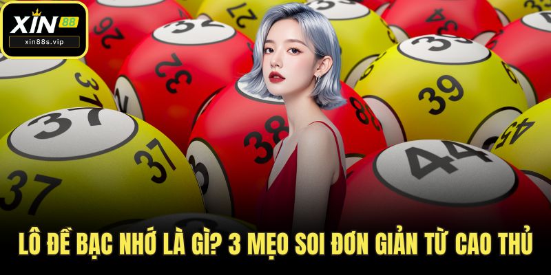 Lô Đề Bạc Nhớ Là Gì? 3 Mẹo Soi Đơn Giản Từ Cao Thủ XIN88 Lô đề bạc nhớ