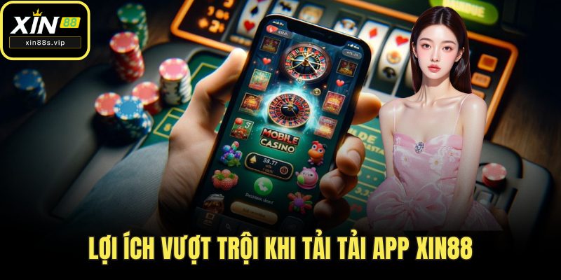 Tải App Xin88 Lợi ích vượt trội khi tải tải app Xin88