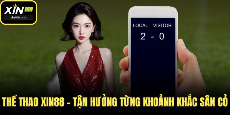 Thể Thao Xin88 - Sân Chơi Cá Cược Đẳng Cấp Quốc Tế! Thể thao Xin88 – Tận hưởng từng khoảnh khắc sân cỏ
